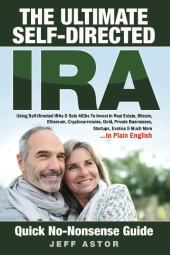 The Ultimate Self-Directed IRA:: Using Self-Directed IRAs & Solo 401ks To Invest In Real Estate, Bitcoin, Ethereum, Cryptocurrencies, Gold, Private Businesses, Startups, Exotics & Much More - Click to Buy