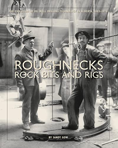 Roughnecks, Rock Bits And Rigs: The Evolution Of Oil Well Drilling Technology In Alberta, 1883-1970 - Click to Buy