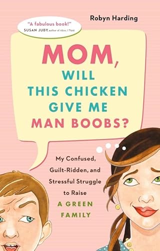 Mom, Will This Chicken Give Me Man Boobs?: My Confused, Guilt-Ridden and Stressful Struggle to Raise a Green Family - Click to Buy