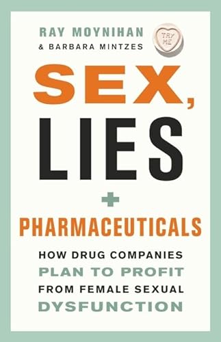 Sex Lies And Pharmaceuticals: How Drug Companies Plan to Profit from Female Sexual Disfunction - Click to Buy