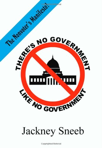 There's No Government Like No Government: the Nonvoter's Manifesto - Click to Buy
