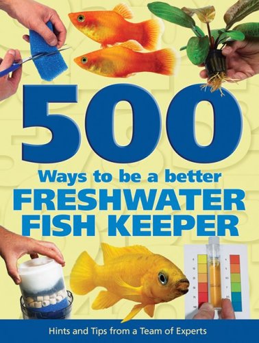 500 Ways to be a Better Freshwater Fishkeeper: Hints and Tips from a Team of Experts - Click to Buy