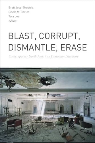 Blast, Corrupt, Dismantle, Erase: Contemporary North American Dystopian Literature - Click to Buy