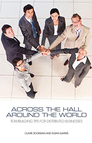 Across the Hall, Around the World: Teambuilding Tips for Distributed Businesses - Click to Buy