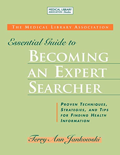 Medical Library Association Essential Guide to Becoming an Expert Searcher Xpert Searcher: Proven Techniques, Strategies, and Tips for Finding Health Information