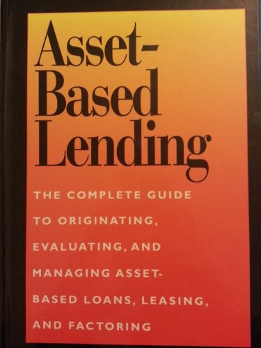 Asset-Based Lending: The Complete Guide to Originating, Evaluating, and Managing Asset-Based Loans, Leasing, and Factoring - Click to Buy