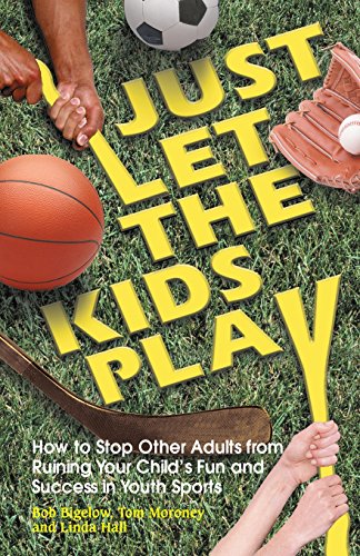 Just Let the Kids Play: How to Stop Other Adults from Ruining Your Child's Fun and Success in Youthsports - Click to Buy
