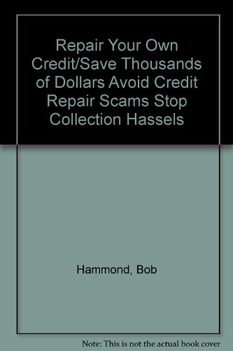 Repair Your Own Credit/Save Thousands of Dollars Avoid Credit Repair Scams Stop Collection Hassels