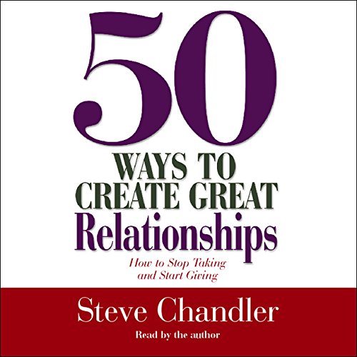 50 Ways to Create Great Relationships: How to Stop Taking and Start Giving - Click to Buy