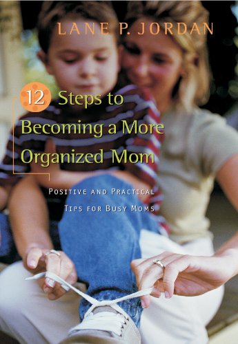 12 Steps to Becoming a More Organized Mom: Positive and Practical Tips for Busy Moms