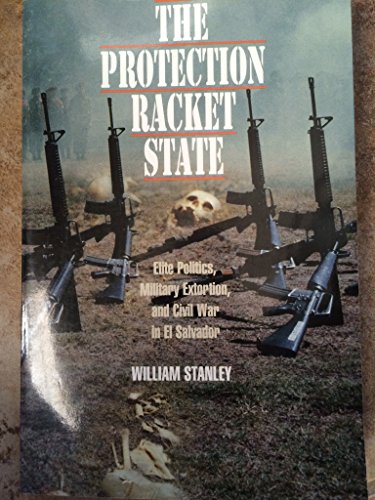 The Protection Racket State: Elite Politics, Military Extortion, and Civil War in El Salvador (Political Science/Latin America Studies) - Click to Buy