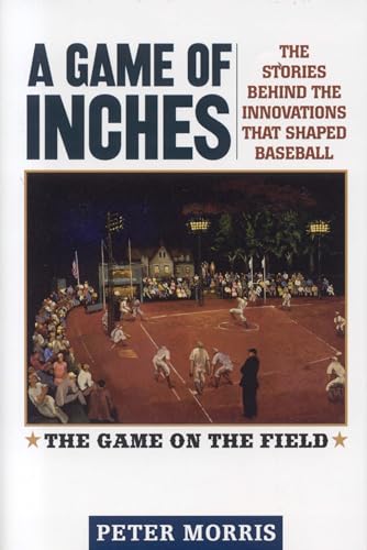 A Game of Inches: The Stories Behind the Innovations That Shaped Baseball: The Game on the Field (Volume 1)