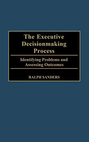 The Executive Decisionmaking Process: Identifying Problems and Assessing Outcomes - Click to Buy
