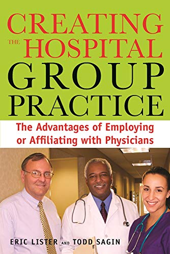 Creating the Hospital Group Practice: The Advantages of Employing or Affiliating with Physicians - Click to Buy