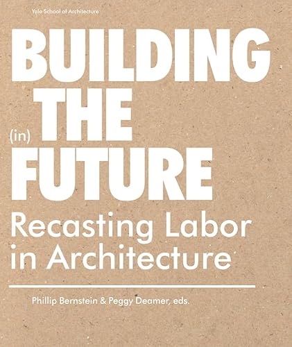 Building (in) the Future: Recasting Labor in Architecture - Click to Buy