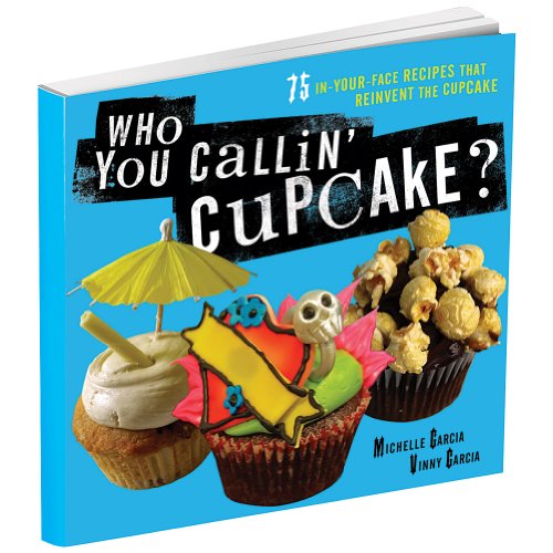 Who You Callin' Cupcake: 75 In-Your-Face Recipes that Reinvent the Cupcake - Click to Buy