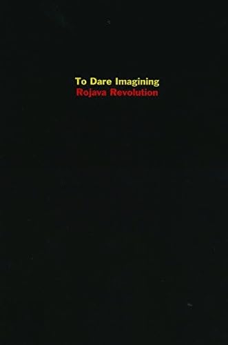 To Dare Imagining: Rojava Revolution - Click to Buy