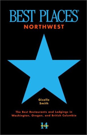 Best Places Northwest: Star-Rated Restaurants And Lodgings In Washington, Oregon, And British Colombia