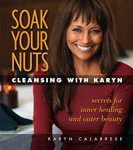Soak Your Nuts: Cleansing with Karyn: Detox Secrets for Inner Healing and Outer Beauty - Click to Buy