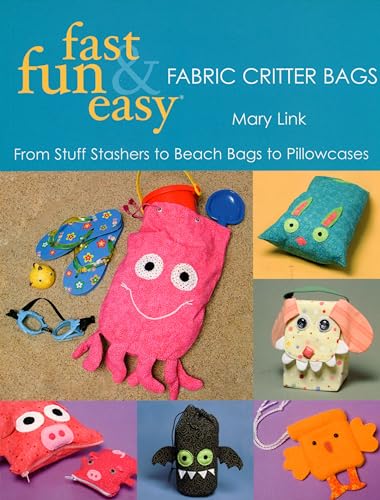 Fast, Fun & Easy Fabric Critter Bags: From Stuff Stashers to Beach Bags to Pillowcases - Click to Buy