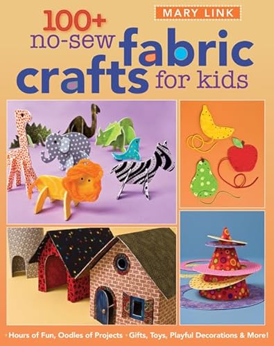 100+ No-Sew Fabric Crafts for Kids: Hours of Fun, Oodles of Projects, Gifts, Toys, playful Decorations & More!