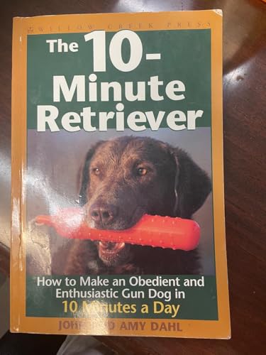 The 10-Minute Retriever: How to Make a Well-Mannered, Obedientand Enthusiastic Gun Dog in 10 Minutes a Day
