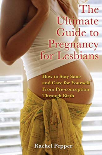 The Ultimate Guide to Pregnancy for Lesbians: How to Stay Sane and Care for Yourself from Pre-conception through Birth, 2nd Edition - Click to Buy