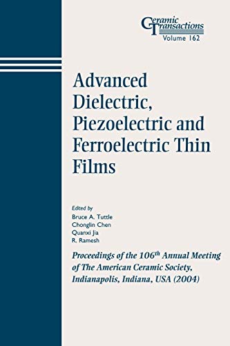 Advanced Dielectric, Piezoelectric and Ferroelectric Thin Films: Proceedings of the 106th Annual Meeting of The American Ceramic Society, Indianapolis, Indiana, USA 2004