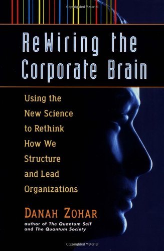 Rewiring the Corporate Brain: Using the New Science to Rethink How We Structure and Lead Organizations - Click to Buy
