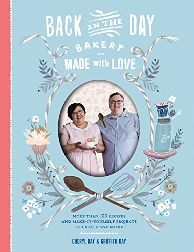 Back in the Day Bakery Made with Love: More than 100 Recipes and Make-It-Yourself Projects to Create and Share - Click to Buy
