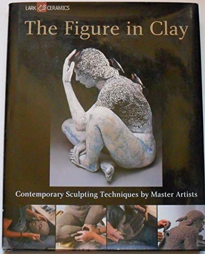 The Figure in Clay: Contemporary Sculpting Techniques by Master Artists (A Lark Ceramics Book) - Click to Buy