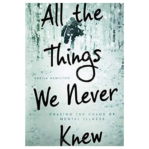 All the Things We Never Knew: Chasing the Chaos of Mental Illness - Click to Buy