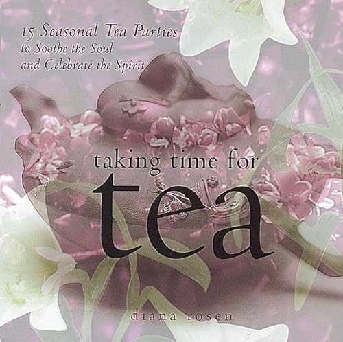 Taking Time for Tea: 15 Seasonal Tea Parties to Soothe the Soul and Celebrate the Spirit