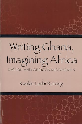Writing Ghana, Imagining Africa: Nation and African Modernity (16) (Rochester Studies in African History and the Diaspora)