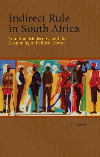 Indirect Rule in South Africa: Tradition, Modernity, and the Costuming of Political Power (Rochester Studies in African History and the Diaspora, 33) - Click to Buy