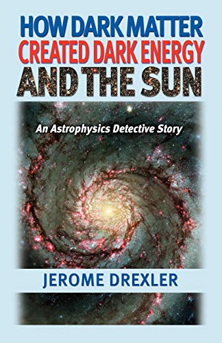 How Dark Matter Created Dark Energy and the Sun: An Astrophysics Detective Story - Click to Buy
