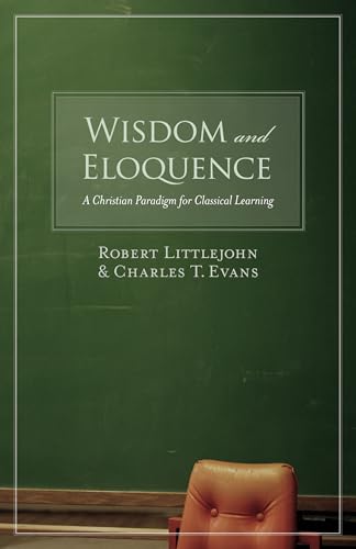 Wisdom and Eloquence: A Christian Paradigm for Classical Learning - Click to Buy