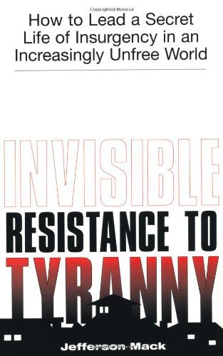 Invisible Resistance to Tyranny: How to Lead a Secret Life of Insurgency in an Increasingly Unfree World - Click to Buy