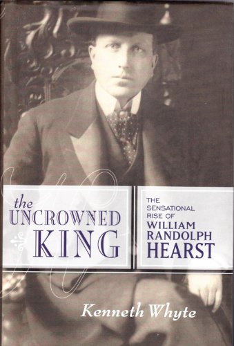 The Uncrowned King: The Sensational Rise of William Randolph Hearst - Click to Buy