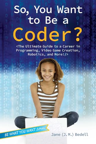 So, You Want to Be a Coder?: The Ultimate Guide to a Career in Programming, Video Game Creation, Robotics, and More! - Click to Buy