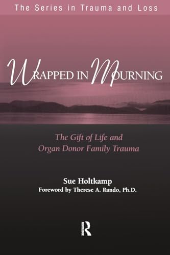 Wrapped in Mourning: The Gift of Life and Donor Family Trauma (Series in Trauma and Loss)