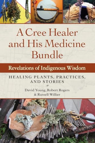 A Cree Healer and His Medicine Bundle: Revelations of Indigenous Wisdom--Healing Plants, Practices, and Stories - Click to Buy