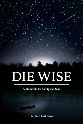 Die Wise: A Manifesto for Sanity and Soul - Click to Buy