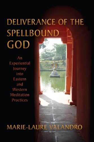 Deliverance of the Spellbound God: An Experiential Journey Into Eastern and Western Meditation Practices - Click to Buy