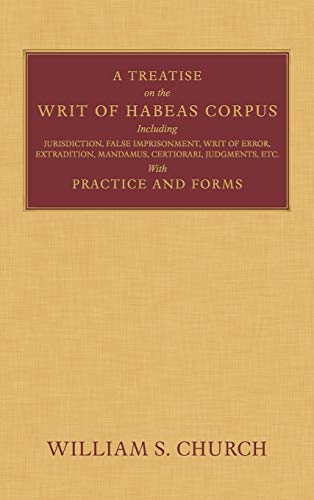 A Treatise of the Writ of Habeas Corpus: Including Jurisdiction, False Imprisonment, Writ of Error, Extradition, Mandamus, Certiorari, Judgments, Etc. With Practice and Forms