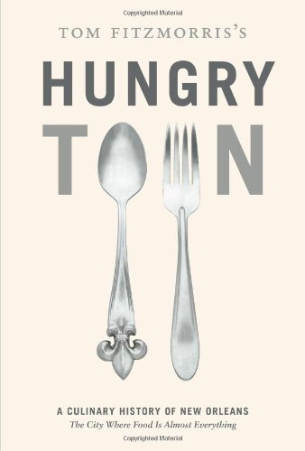 Tom Fitzmorris's Hungry Town: A Culinary History of New Orleans, the City Where Food Is Almost Everything - Click to Buy