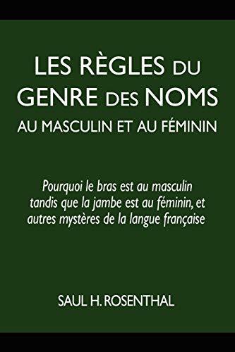 Les regles du genre des noms au masculin et au feminin: Pourquoi le bras est au masculin tandis que la jambe est au feminin, et autres mysteres de la langue francaise (French Edition)