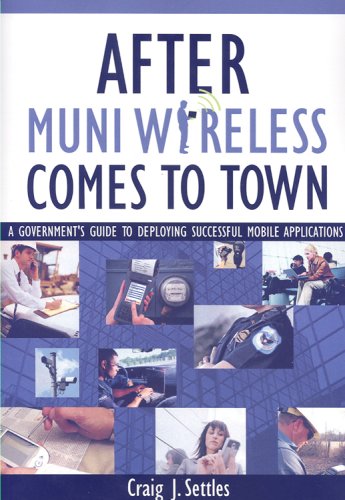 After Muni Wireless Comes to Town: A Government's Guide to Deploying Successful Mobile Applications - Click to Buy