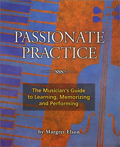 Passionate Practice: The Musician's Guide to Learning, Memorizing, and Performing - Click to Buy