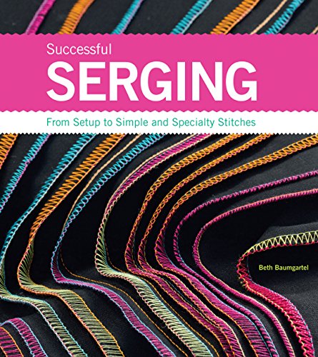 Successful Serging: From Setup to Simple and Specialty Stitches - Click to Buy